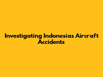 Investigating Indonesia's Aircraft Accidents