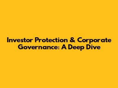 Investor Protection & Corporate Governance: A Deep Dive