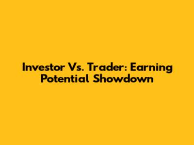 Investor Vs. Trader: Earning Potential Showdown