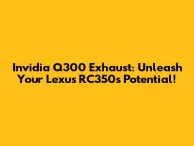 Invidia Q300 Exhaust: Unleash Your Lexus RC350's Potential!