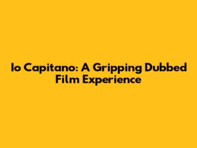 Io Capitano: A Gripping Dubbed Film Experience