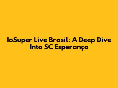 IoSuper Live Brasil: A Deep Dive Into SC Esperança