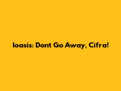 Ioasis: Don't Go Away, Cifra!