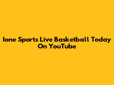 Ione Sports Live Basketball Today On YouTube