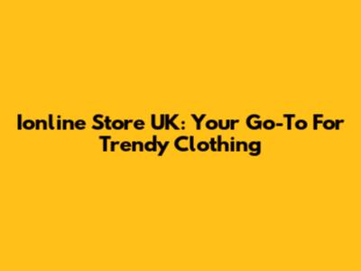 Ionline Store UK: Your Go-To For Trendy Clothing