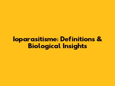 Ioparasitisme: Definitions & Biological Insights