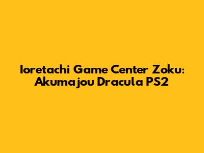 Ioretachi Game Center Zoku: Akumajou Dracula PS2