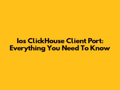 Ios ClickHouse Client Port: Everything You Need To Know