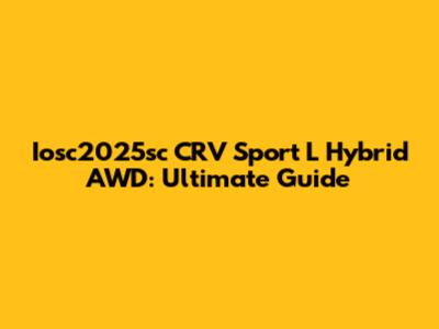 Iosc2025sc CRV Sport L Hybrid AWD: Ultimate Guide