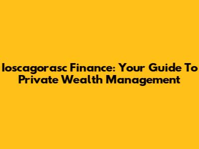 Ioscagorasc Finance: Your Guide To Private Wealth Management