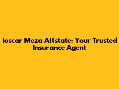Ioscar Meza Allstate: Your Trusted Insurance Agent