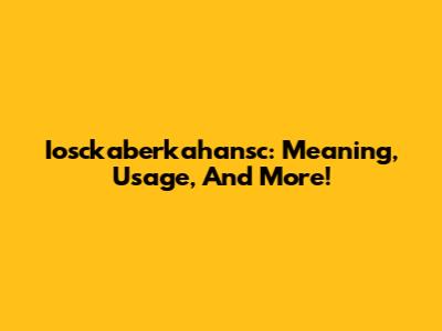 Iosckaberkahansc: Meaning, Usage, And More!