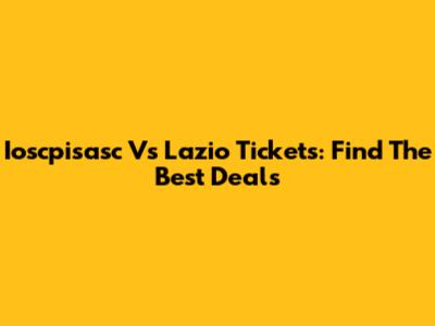 Ioscpisasc Vs Lazio Tickets: Find The Best Deals