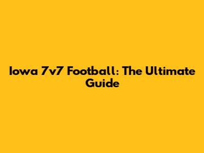 Iowa 7v7 Football: The Ultimate Guide