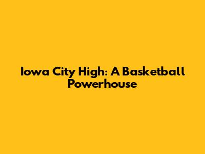 Iowa City High: A Basketball Powerhouse