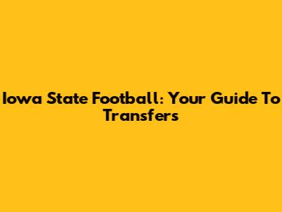 Iowa State Football: Your Guide To Transfers