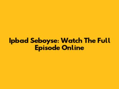 Ipbad Seboyse: Watch The Full Episode Online