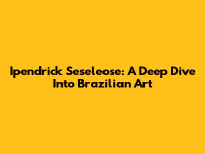 Ipendrick Seseleose: A Deep Dive Into Brazilian Art