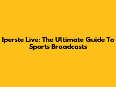 Iperste Live: The Ultimate Guide To Sports Broadcasts