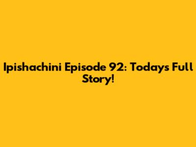 Ipishachini Episode 92: Today's Full Story!