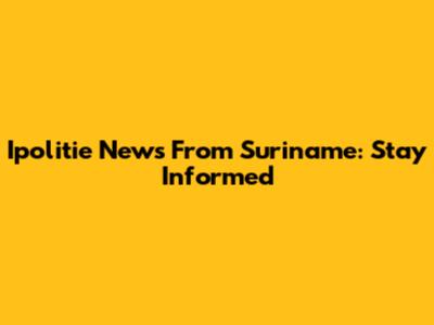 Ipolitie News From Suriname: Stay Informed