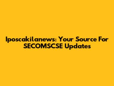 Iposcakilanews: Your Source For SECOMSCSE Updates