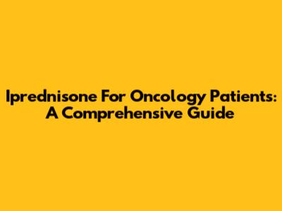 Iprednisone For Oncology Patients: A Comprehensive Guide