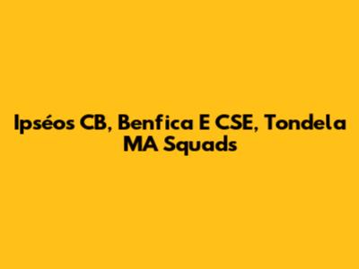 Ipséos CB, Benfica E CSE, Tondela MA Squads
