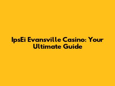 IpsEi Evansville Casino: Your Ultimate Guide