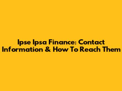 Ipse Ipsa Finance: Contact Information & How To Reach Them