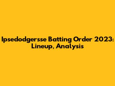 Ipsedodgersse Batting Order 2023: Lineup, Analysis