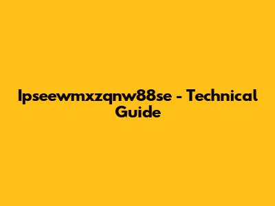 Ipseewmxzqnw88se - Technical Guide
