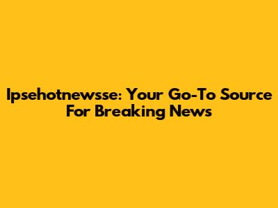 Ipsehotnewsse: Your Go-To Source For Breaking News