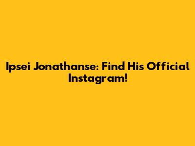 Ipsei Jonathanse: Find His Official Instagram!