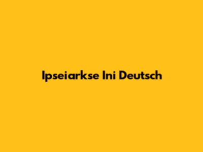 Ipseiarkse Ini Deutsch
