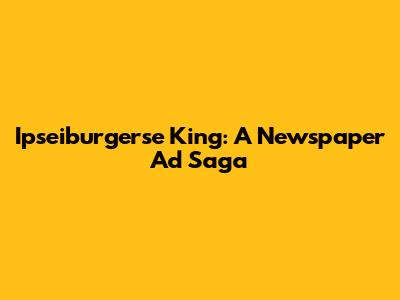 Ipseiburgerse King: A Newspaper Ad Saga
