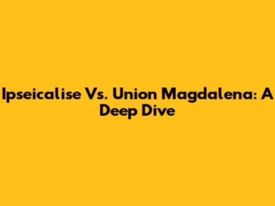 Ipseicalise Vs. Union Magdalena: A Deep Dive