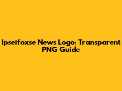 Ipseifoxse News Logo: Transparent PNG Guide