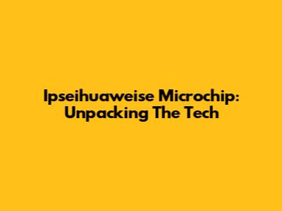 Ipseihuaweise Microchip: Unpacking The Tech