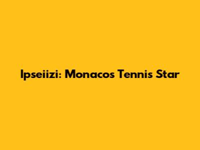 Ipseiizi: Monaco's Tennis Star