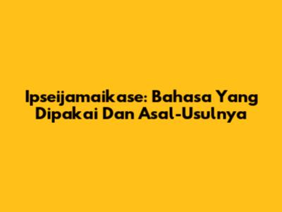 Ipseijamaikase: Bahasa Yang Dipakai Dan Asal-Usulnya