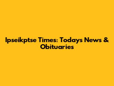 Ipseikptse Times: Today's News & Obituaries