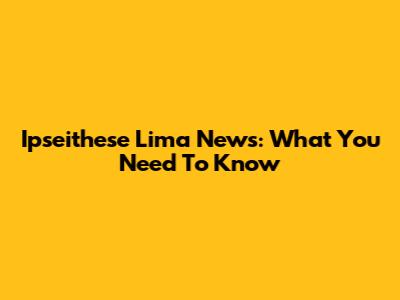 Ipseithese Lima News: What You Need To Know