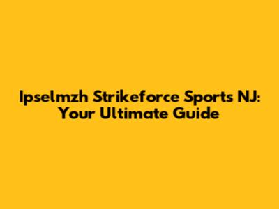 Ipselmzh Strikeforce Sports NJ: Your Ultimate Guide