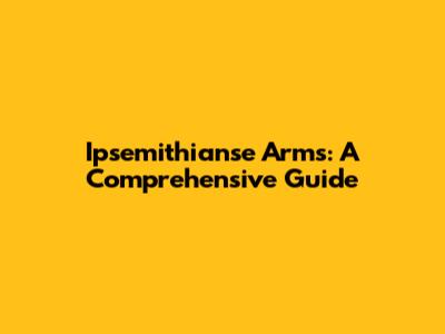 Ipsemithianse Arms: A Comprehensive Guide