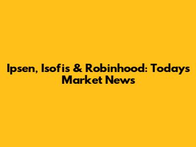 Ipsen, Isofis & Robinhood: Today's Market News