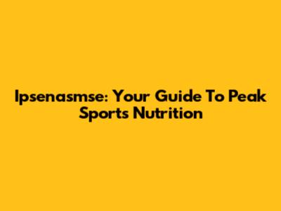 Ipsenasmse: Your Guide To Peak Sports Nutrition
