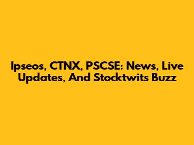 Ipseos, CTNX, PSCSE: News, Live Updates, And Stocktwits Buzz