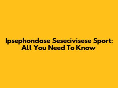Ipsephondase Sesecivisese Sport: All You Need To Know