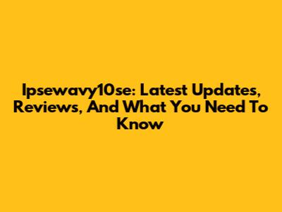 Ipsewavy10se: Latest Updates, Reviews, And What You Need To Know